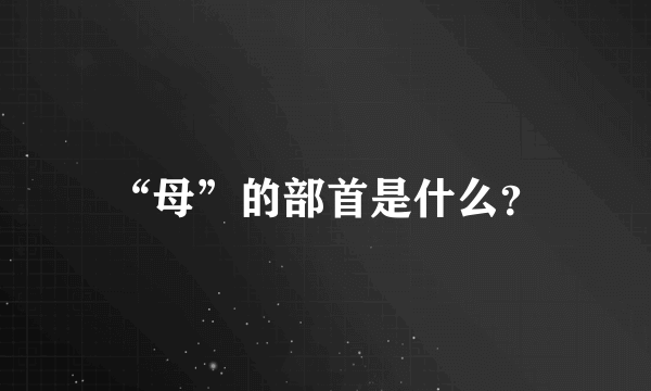 “母”的部首是什么？