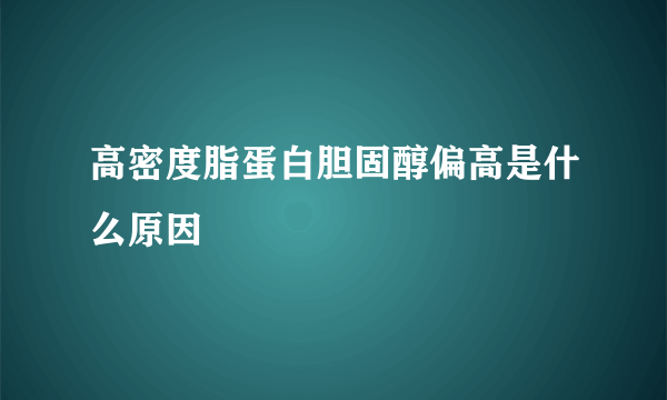 高密度脂蛋白胆固醇偏高是什么原因