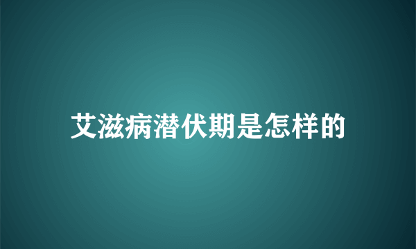 艾滋病潜伏期是怎样的