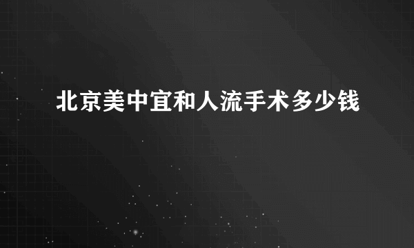 北京美中宜和人流手术多少钱