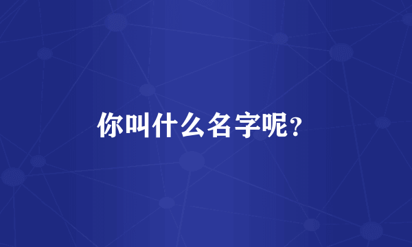 你叫什么名字呢？