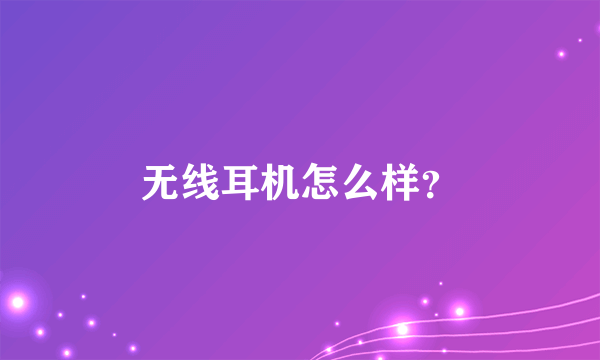 无线耳机怎么样？