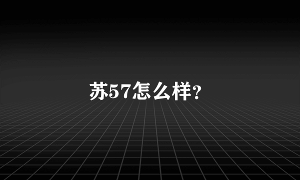 苏57怎么样？