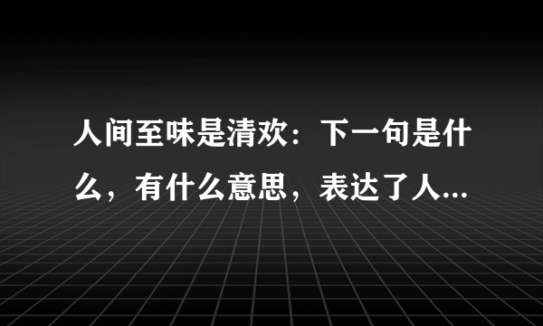 人间至味是清欢：下一句是什么，有什么意思，表达了人间的真善美