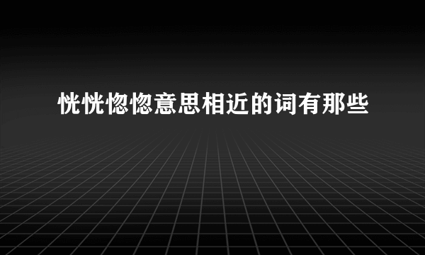 恍恍惚惚意思相近的词有那些