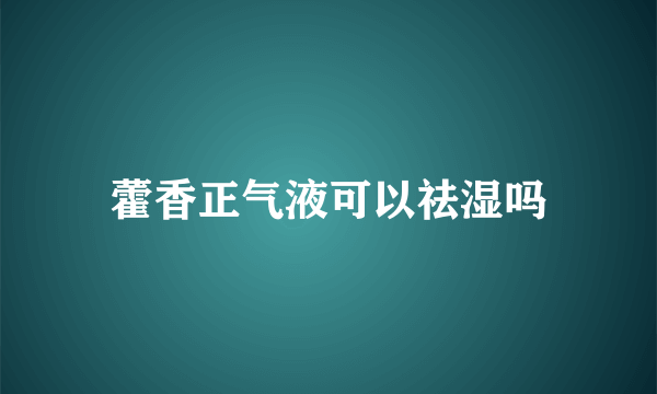 藿香正气液可以祛湿吗