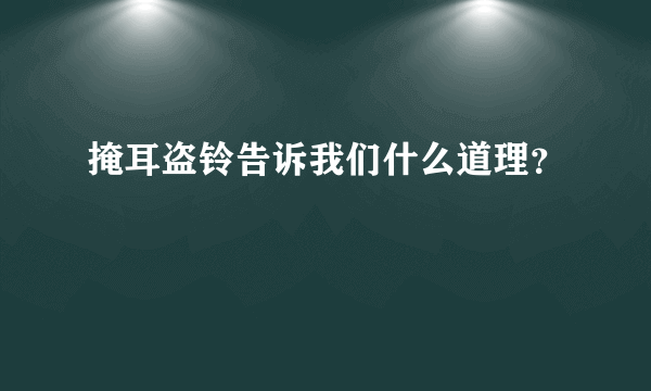 掩耳盗铃告诉我们什么道理？