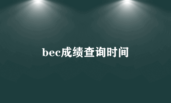 bec成绩查询时间