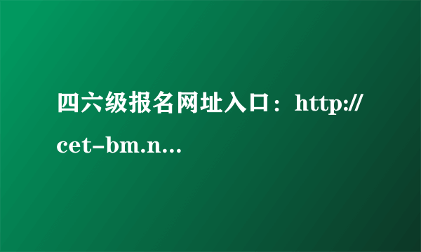 四六级报名网址入口：http://cet-bm.neea.edu.cn