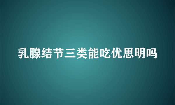 乳腺结节三类能吃优思明吗