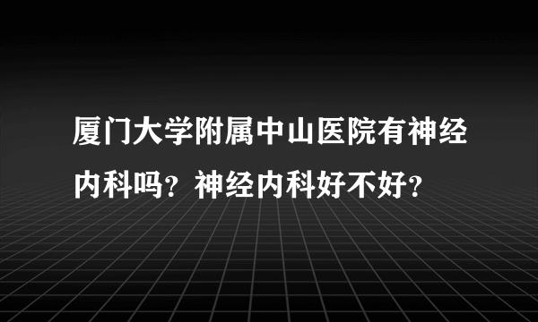 厦门大学附属中山医院有神经内科吗？神经内科好不好？