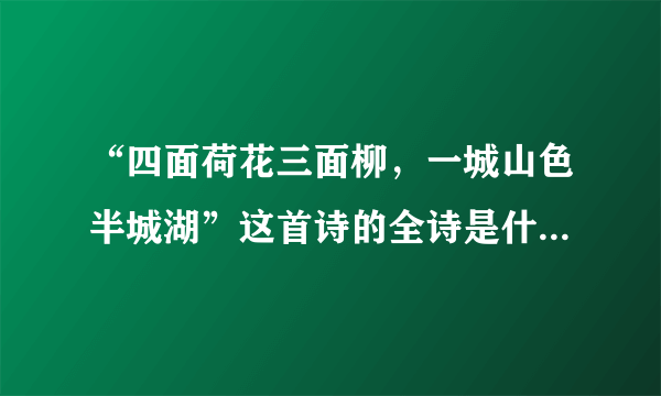 “四面荷花三面柳，一城山色半城湖”这首诗的全诗是什么？作者？等等……