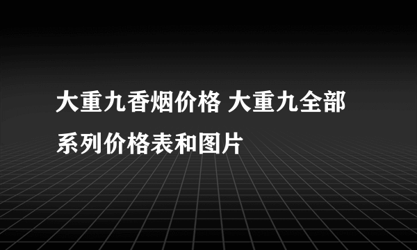 大重九香烟价格 大重九全部系列价格表和图片