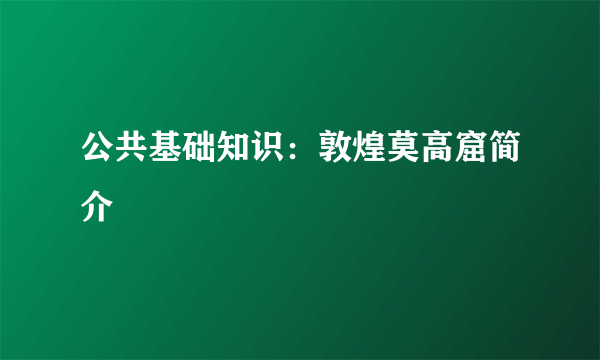 公共基础知识：敦煌莫高窟简介