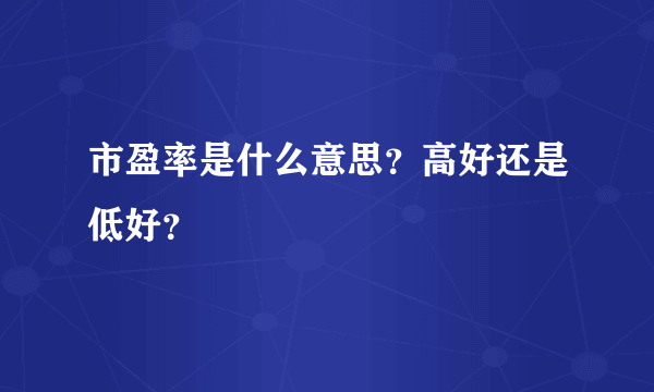 市盈率是什么意思？高好还是低好？