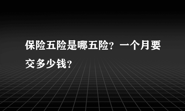 保险五险是哪五险？一个月要交多少钱？