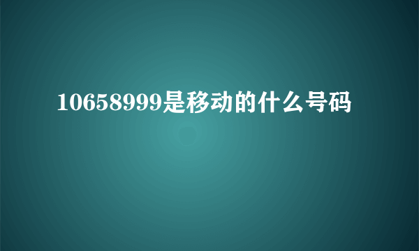 10658999是移动的什么号码