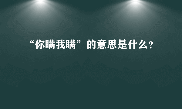 “你瞒我瞒”的意思是什么？