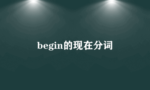 begin的现在分词