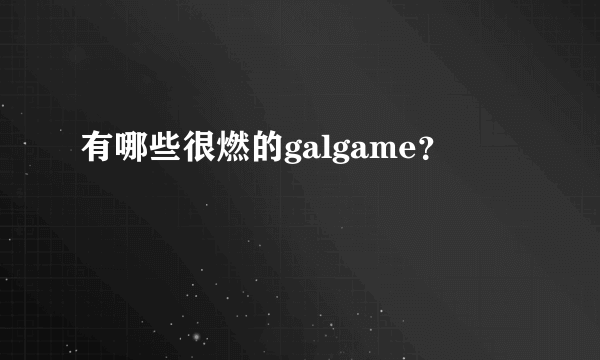 有哪些很燃的galgame？