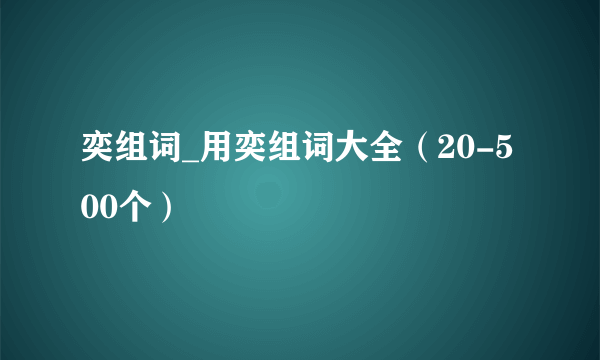 奕组词_用奕组词大全（20-500个）