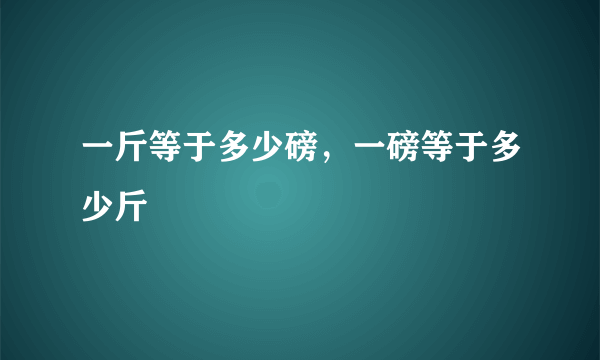 一斤等于多少磅，一磅等于多少斤