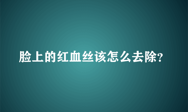 脸上的红血丝该怎么去除？