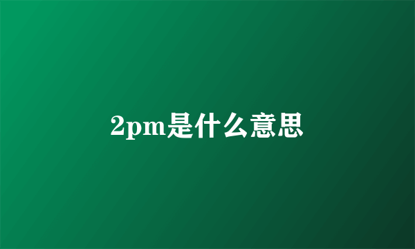 2pm是什么意思