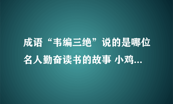 成语“韦编三绝”说的是哪位名人勤奋读书的故事 小鸡庄园今日答题9.5