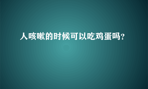 人咳嗽的时候可以吃鸡蛋吗？