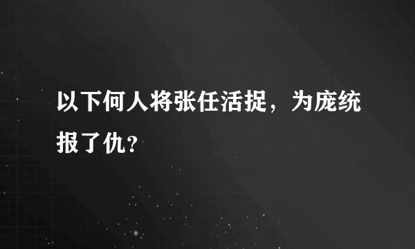 以下何人将张任活捉，为庞统报了仇？