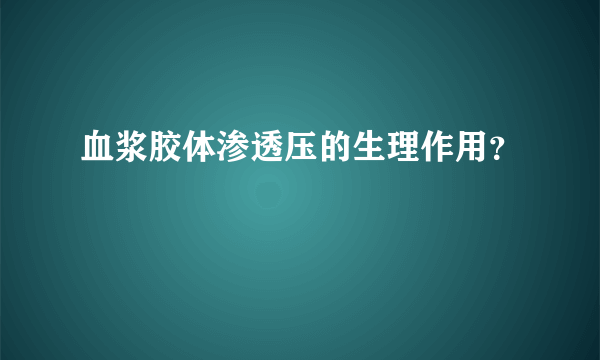 血浆胶体渗透压的生理作用？