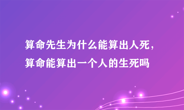 算命先生为什么能算出人死，算命能算出一个人的生死吗