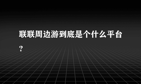 联联周边游到底是个什么平台？