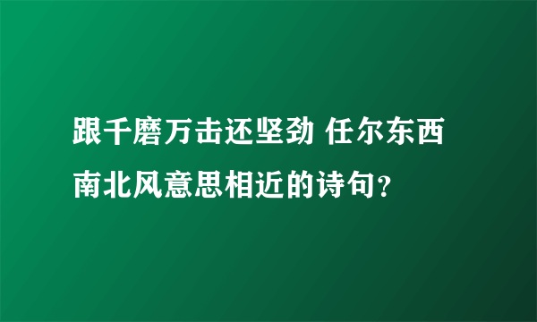 跟千磨万击还坚劲 任尔东西南北风意思相近的诗句？