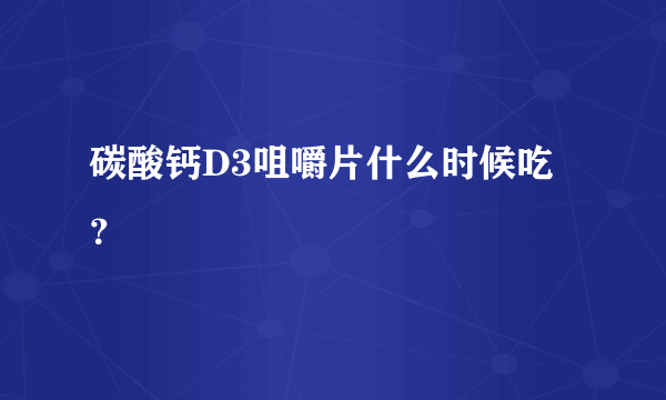 碳酸钙D3咀嚼片什么时候吃？