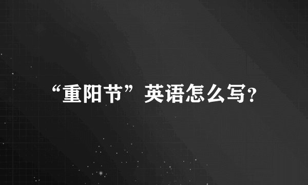 “重阳节”英语怎么写？