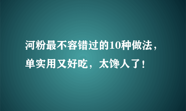 河粉最不容错过的10种做法，单实用又好吃，太馋人了！