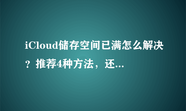 iCloud储存空间已满怎么解决？推荐4种方法，还可免费无限储存！