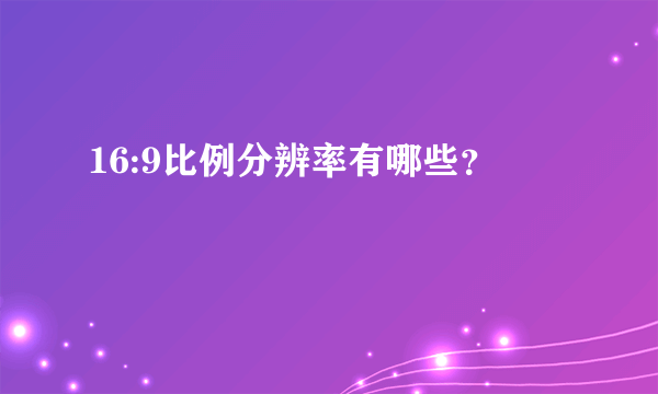 16:9比例分辨率有哪些？