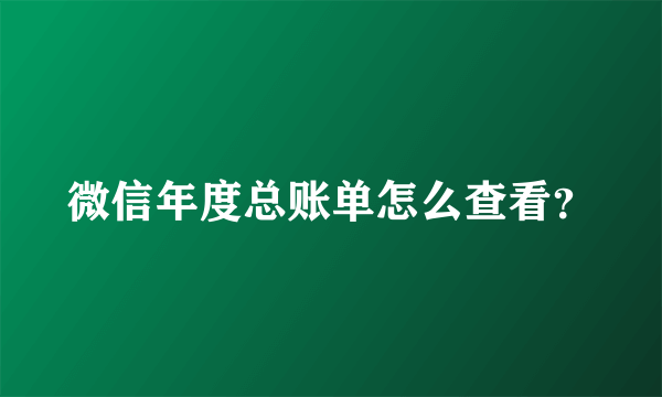 微信年度总账单怎么查看？