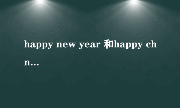 happy new year 和happy chnese new year