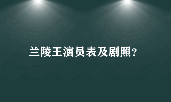 兰陵王演员表及剧照？