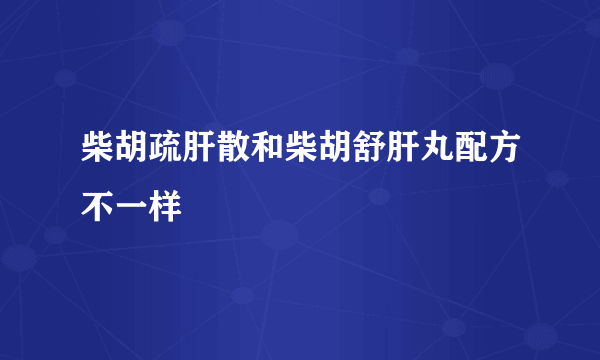 柴胡疏肝散和柴胡舒肝丸配方不一样