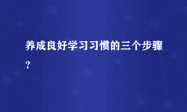 养成良好学习习惯的三个步骤？