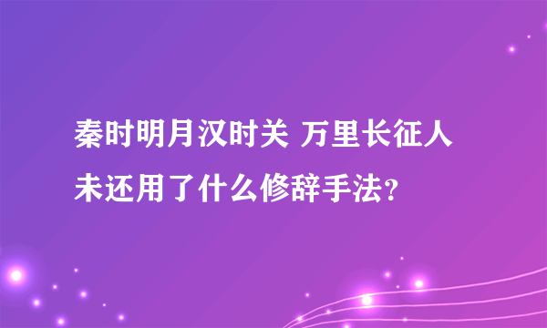 秦时明月汉时关 万里长征人未还用了什么修辞手法？