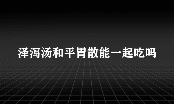 泽泻汤和平胃散能一起吃吗