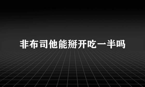 非布司他能掰开吃一半吗