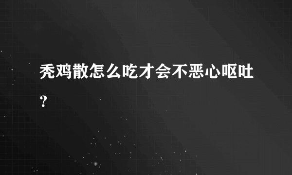 秃鸡散怎么吃才会不恶心呕吐？