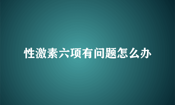 性激素六项有问题怎么办